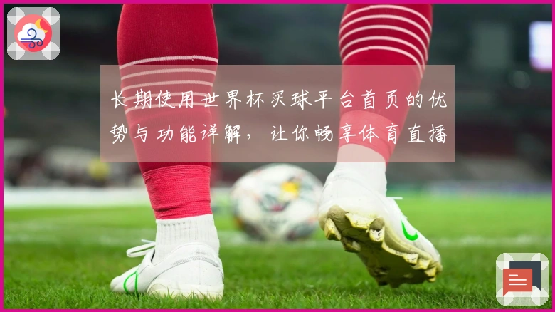 长期使用世界杯买球平台首页的优势与功能详解，让你畅享体育直播体验