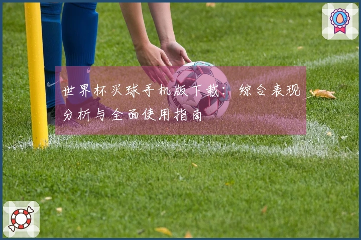 世界杯买球手机版下载：综合表现分析与全面使用指南