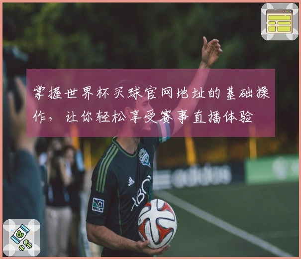 掌握世界杯买球官网地址的基础操作，让你轻松享受赛事直播体验