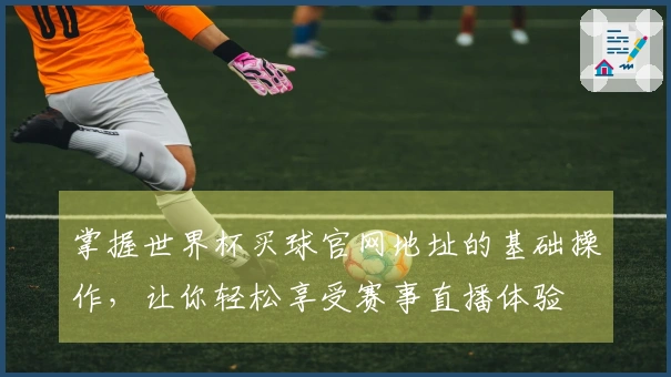 掌握世界杯买球官网地址的基础操作，让你轻松享受赛事直播体验