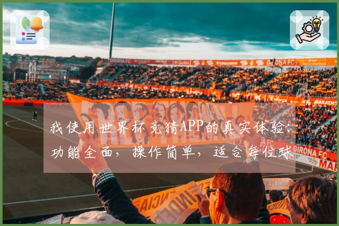 我使用世界杯竞猜APP的真实体验：功能全面，操作简单，适合每位球迷