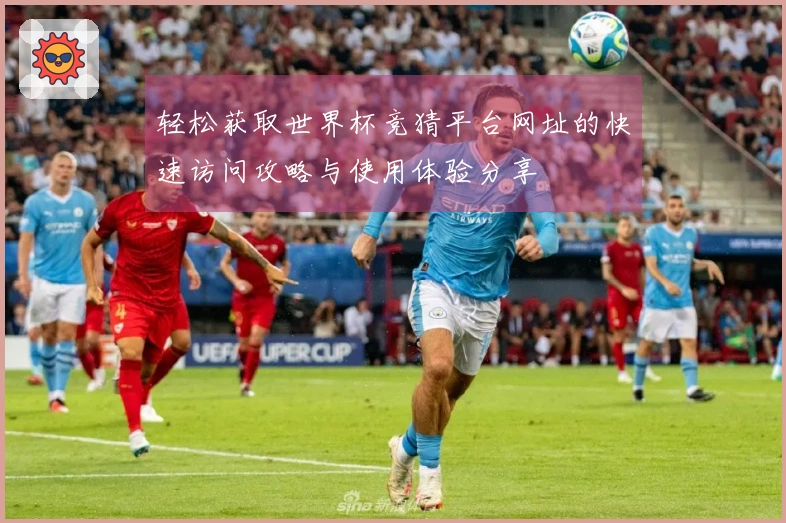 轻松获取世界杯竞猜平台网址的快速访问攻略与使用体验分享
