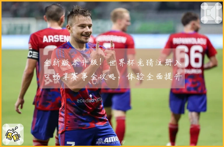 全新版本升级！世界杯竞猜注册入口畅享赛事全攻略，体验全面提升。