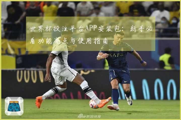 世界杯投注平台APP安装包：新手必看功能亮点与使用指南
