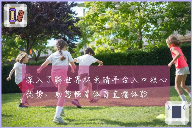 深入了解世界杯竞猜平台入口核心优势，助您畅享体育直播体验