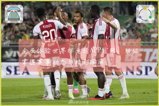全面体验世界杯竞猜APP官网，助你掌握赛事动态与精彩瞬间