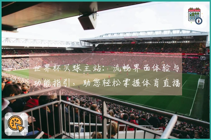 世界杯买球主站：流畅界面体验与功能指引，助您轻松掌握体育直播平台的使用。