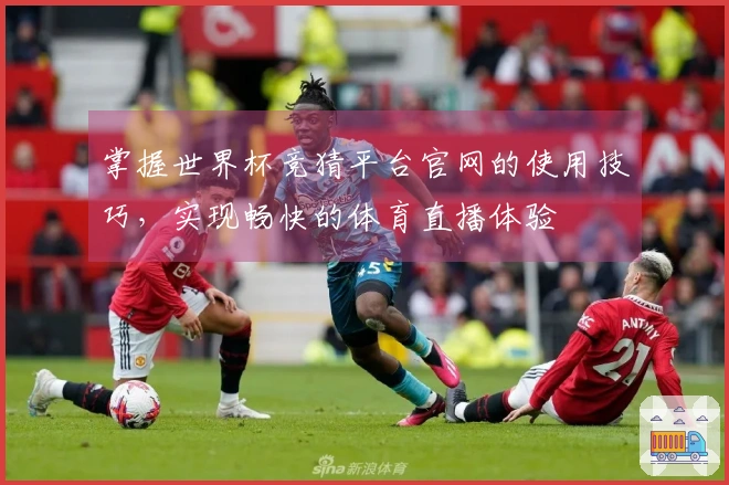 掌握世界杯竞猜平台官网的使用技巧，实现畅快的体育直播体验