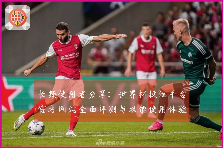 长期使用者分享：世界杯投注平台官方网站全面评测与功能使用体验分析