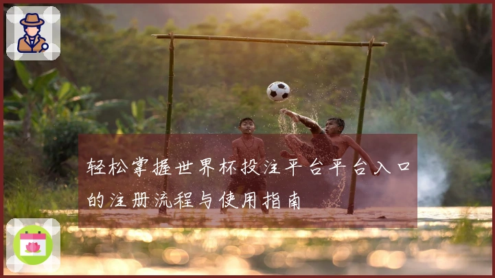 轻松掌握世界杯投注平台平台入口的注册流程与使用指南