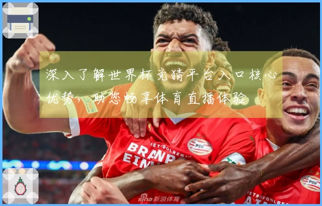 深入了解世界杯竞猜平台入口核心优势，助您畅享体育直播体验