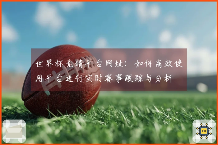 世界杯竞猜平台网址：如何高效使用平台进行实时赛事跟踪与分析