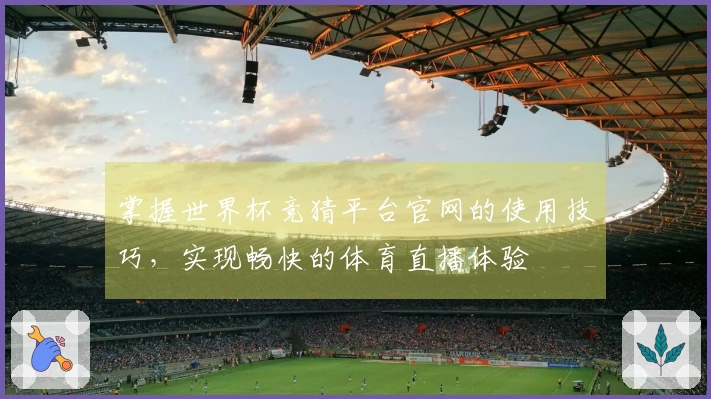 掌握世界杯竞猜平台官网的使用技巧，实现畅快的体育直播体验