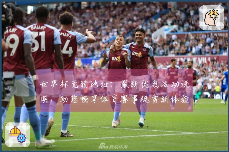 世界杯竞猜地址：最新优惠活动说明，助您畅享体育赛事观赏新体验