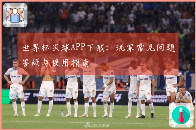 世界杯买球APP下载：玩家常见问题答疑与使用指南