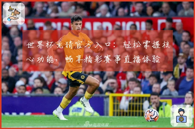 世界杯竞猜官方入口：轻松掌握核心功能，畅享精彩赛事直播体验